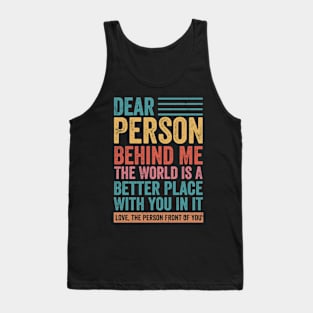 Dear Person Behind Me The World Is A Better Place With You On It Tank Top